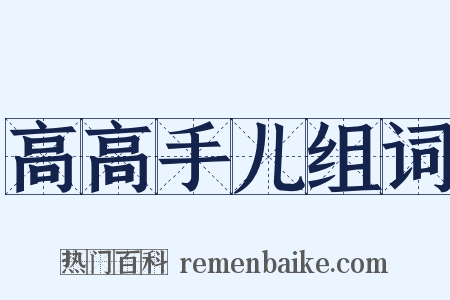高高手儿组词是什么意思的图片